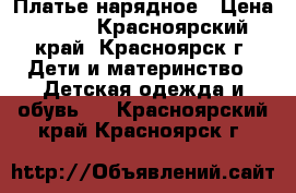  Платье нарядное › Цена ­ 400 - Красноярский край, Красноярск г. Дети и материнство » Детская одежда и обувь   . Красноярский край,Красноярск г.